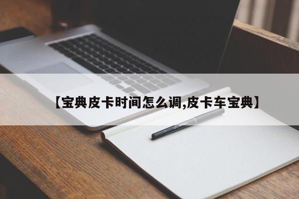 【宝典皮卡时间怎么调,皮卡车宝典】