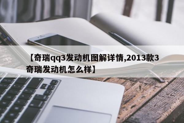 【奇瑞qq3发动机图解详情,2013款3奇瑞发动机怎么样】