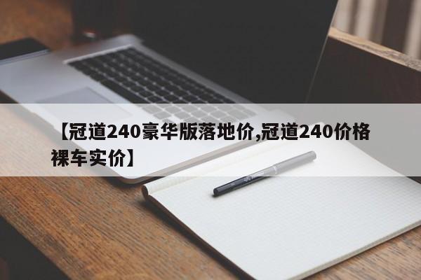 【冠道240豪华版落地价,冠道240价格裸车实价】