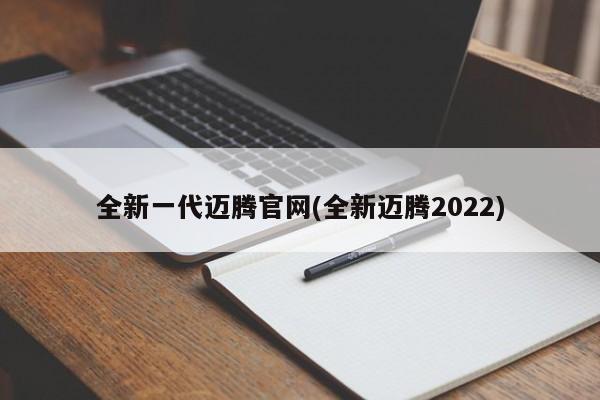 全新一代迈腾官网(全新迈腾2022)