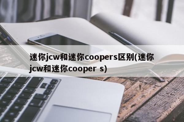 迷你jcw和迷你coopers区别(迷你jcw和迷你cooper s)