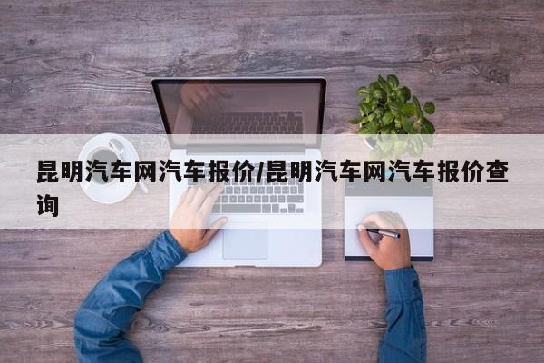 昆明汽车网汽车报价/昆明汽车网汽车报价查询