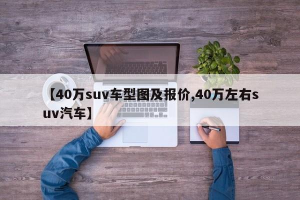 【40万suv车型图及报价,40万左右suv汽车】