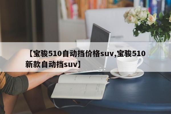 【宝骏510自动挡价格suv,宝骏510新款自动挡suv】