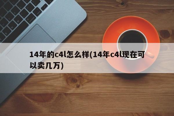 14年的c4l怎么样(14年c4l现在可以卖几万)
