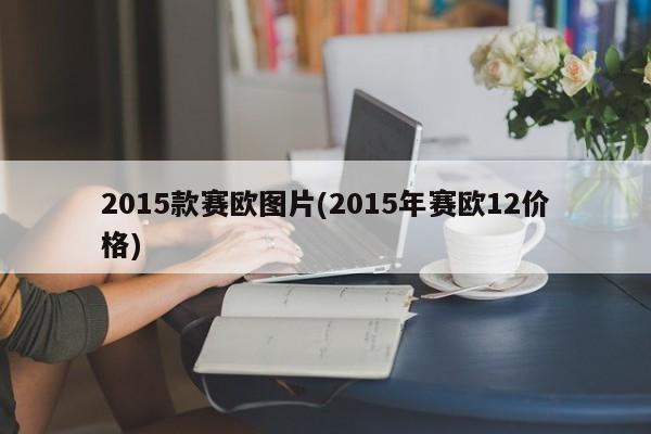 2015款赛欧图片(2015年赛欧12价格)