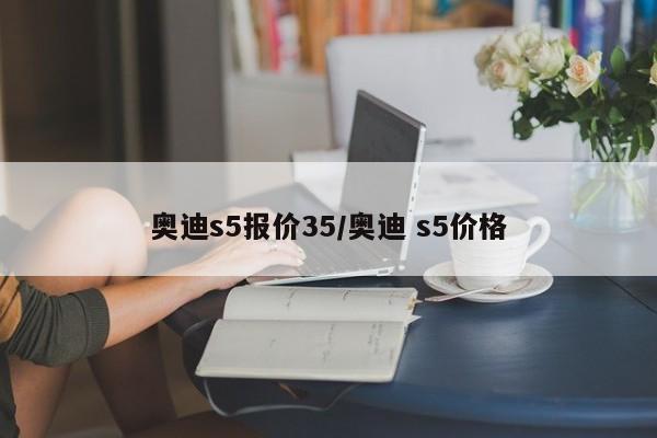 奥迪s5报价35/奥迪 s5价格