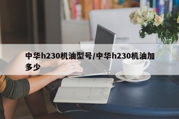 中华h230机油型号/中华h230机油加多少