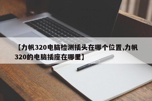 【力帆320电脑检测插头在哪个位置,力帆320的电脑插座在哪里】