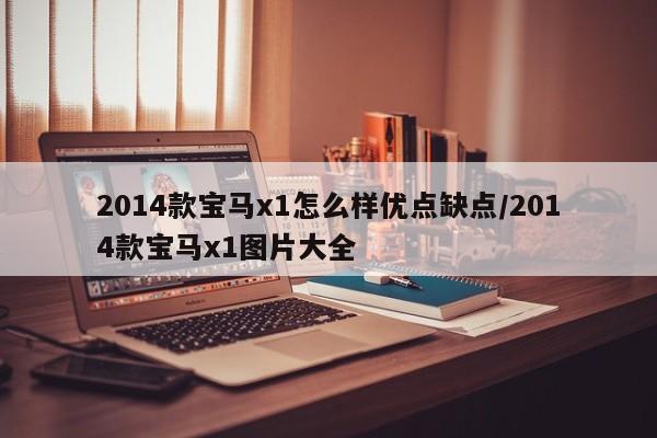 2014款宝马x1怎么样优点缺点/2014款宝马x1图片大全