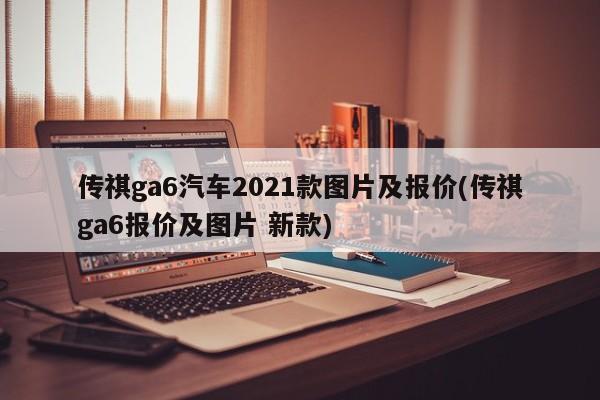 传祺ga6汽车2021款图片及报价(传祺ga6报价及图片 新款)