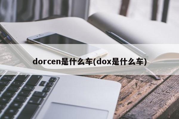 dorcen是什么车(dox是什么车)