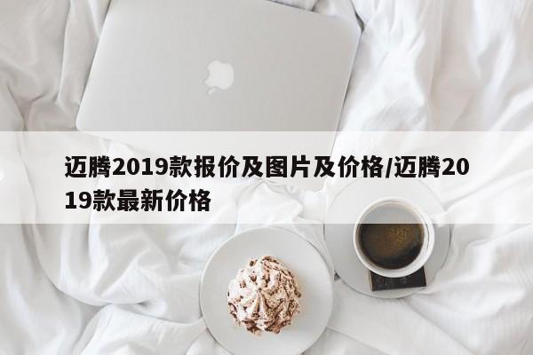 迈腾2019款报价及图片及价格/迈腾2019款最新价格
