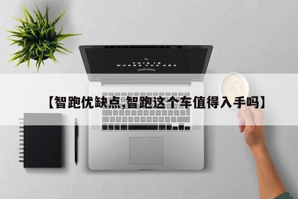 【智跑优缺点,智跑这个车值得入手吗】