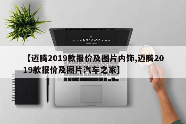 【迈腾2019款报价及图片内饰,迈腾2019款报价及图片汽车之家】
