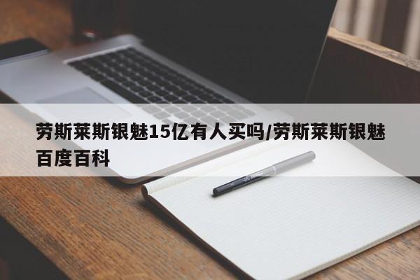 劳斯莱斯银魅15亿有人买吗/劳斯莱斯银魅百度百科