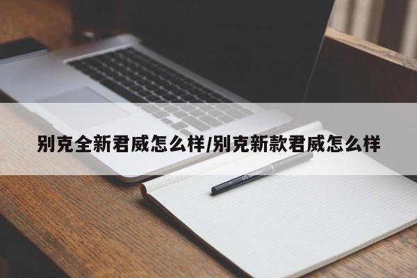 别克全新君威怎么样/别克新款君威怎么样