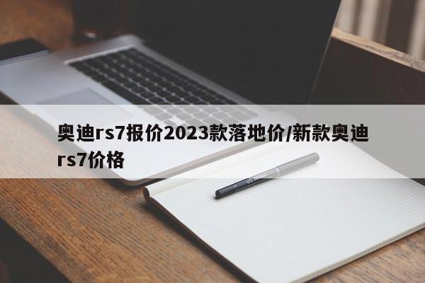 奥迪rs7报价2023款落地价/新款奥迪rs7价格
