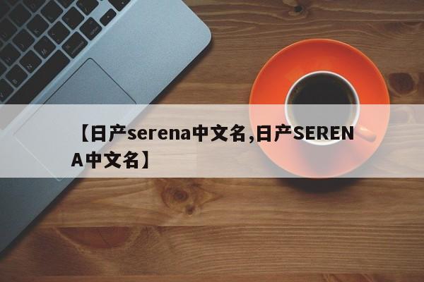 【日产serena中文名,日产SERENA中文名】