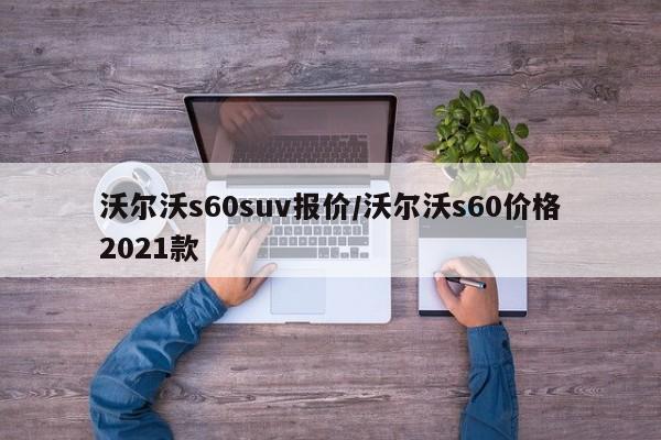 沃尔沃s60suv报价/沃尔沃s60价格2021款