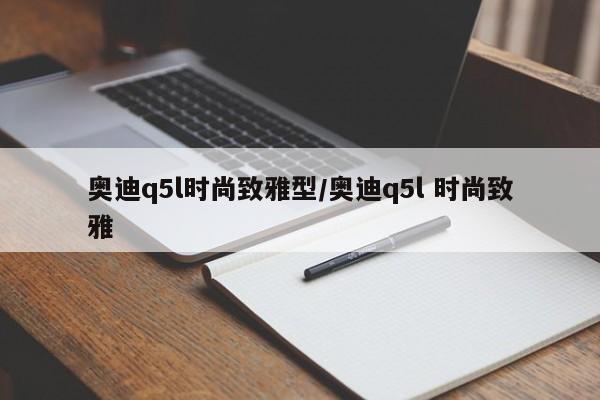 奥迪q5l时尚致雅型/奥迪q5l 时尚致雅