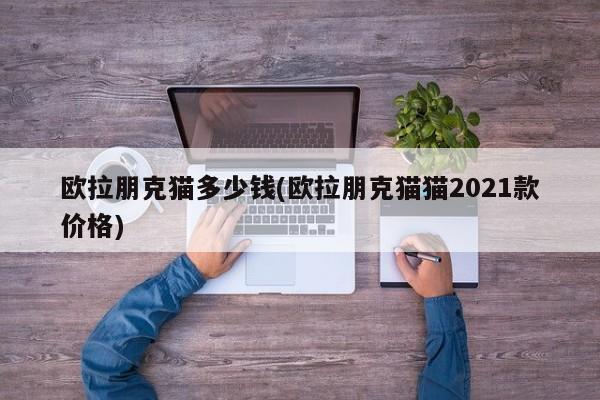 欧拉朋克猫多少钱(欧拉朋克猫猫2021款价格)
