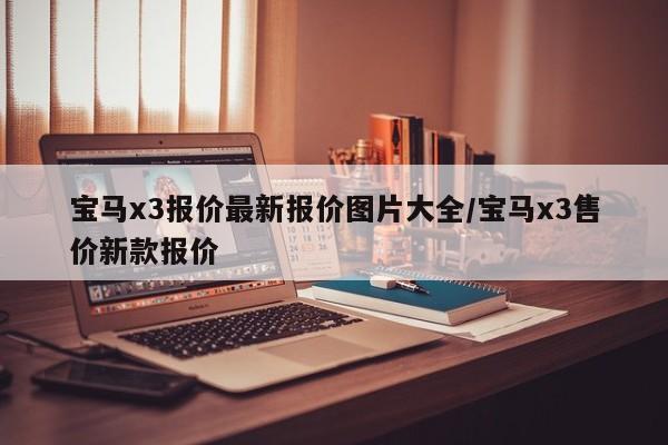 宝马x3报价最新报价图片大全/宝马x3售价新款报价