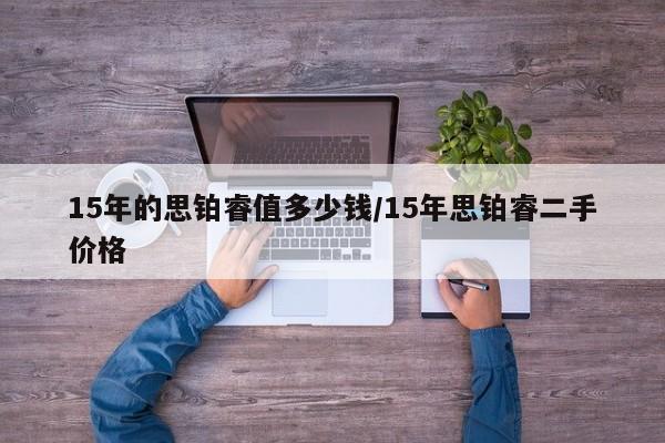 15年的思铂睿值多少钱/15年思铂睿二手价格