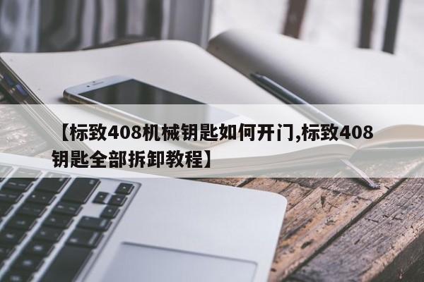【标致408机械钥匙如何开门,标致408钥匙全部拆卸教程】