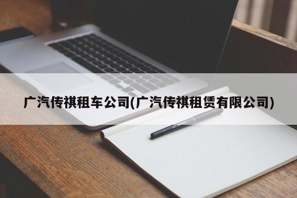 广汽传祺租车公司(广汽传祺租赁有限公司)